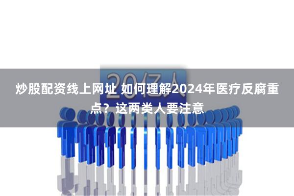 炒股配资线上网址 如何理解2024年医疗反腐重点？这两类人要注意