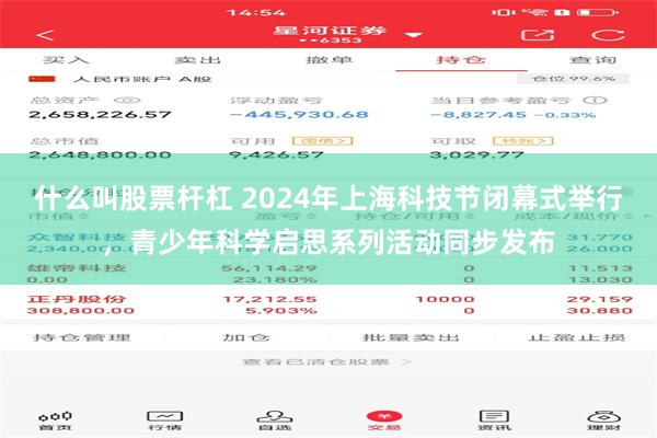 什么叫股票杆杠 2024年上海科技节闭幕式举行，青少年科学启思系列活动同步发布