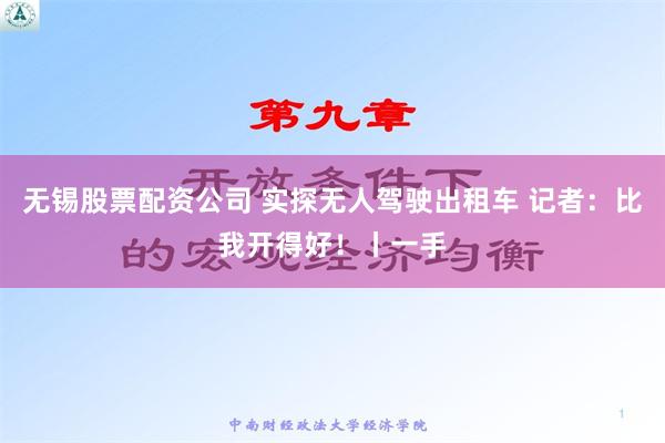 无锡股票配资公司 实探无人驾驶出租车 记者：比我开得好！丨一手