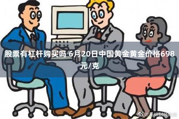 股票有杠杆购买吗 6月20日中国黄金黄金价格698元/克