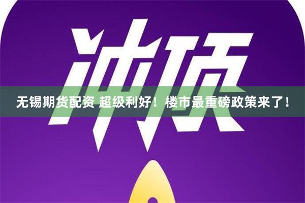 无锡期货配资 超级利好！楼市最重磅政策来了！