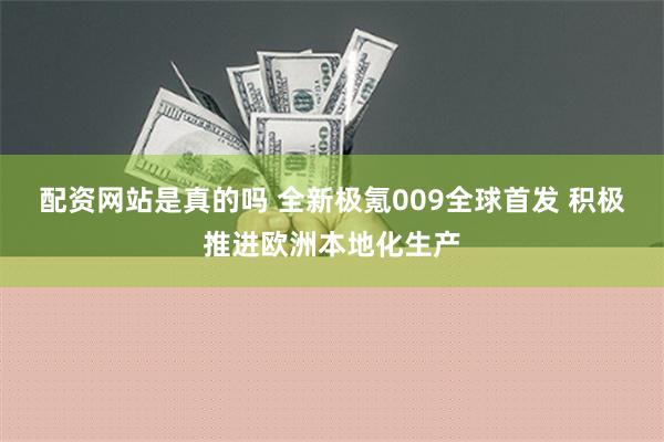 配资网站是真的吗 全新极氪009全球首发 积极推进欧洲本地化生产