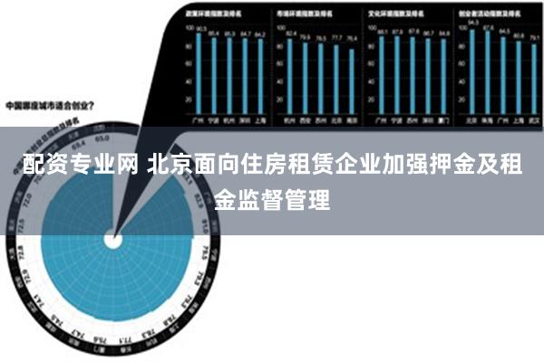 配资专业网 北京面向住房租赁企业加强押金及租金监督管理