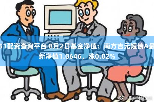 51配资查询平台 8月2日基金净值：南方吉元短债A最新净值1.0646，涨0.02%