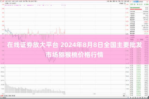 在线证劵放大平台 2024年8月8日全国主要批发市场猕猴桃价格行情