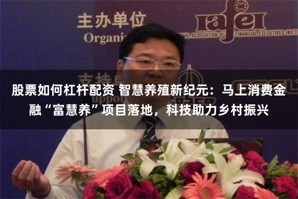 股票如何杠杆配资 智慧养殖新纪元：马上消费金融“富慧养”项目落地，科技助力乡村振兴