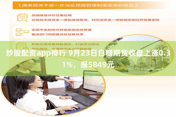 炒股配资app排行 9月23日白糖期货收盘上涨0.31%，报5849元