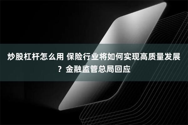 炒股杠杆怎么用 保险行业将如何实现高质量发展？金融监管总局回应