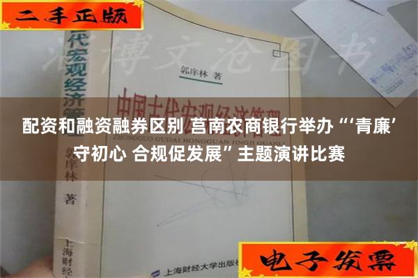 配资和融资融券区别 莒南农商银行举办“‘青廉’守初心 合规促发展”主题演讲比赛