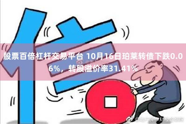 股票百倍杠杆交易平台 10月16日珀莱转债下跌0.06%，转股溢价率31.41%