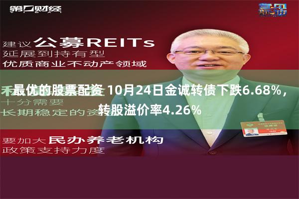 最优的股票配资 10月24日金诚转债下跌6.68%，转股溢价率4.26%