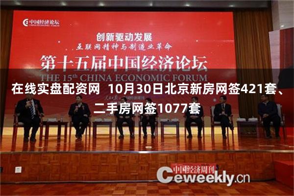 在线实盘配资网  10月30日北京新房网签421套、二手房网签1077套