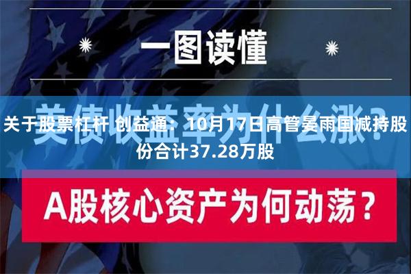 关于股票杠杆 创益通：10月17日高管晏雨国减持股份合计37.28万股