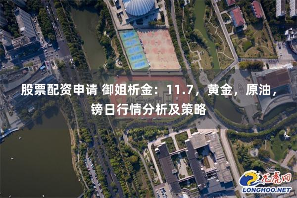 股票配资申请 御姐析金：11.7，黄金，原油，镑日行情分析及策略