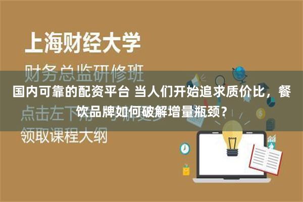 国内可靠的配资平台 当人们开始追求质价比，餐饮品牌如何破解增量瓶颈？