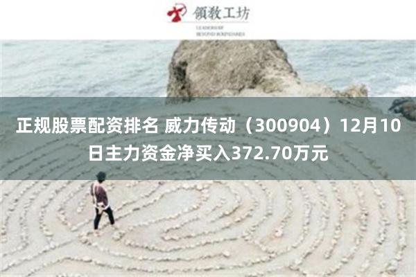 正规股票配资排名 威力传动（300904）12月10日主力资金净买入372.70万元