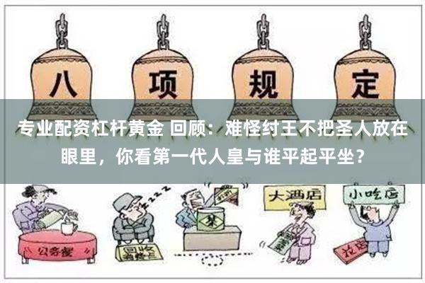 专业配资杠杆黄金 回顾：难怪纣王不把圣人放在眼里，你看第一代人皇与谁平起平坐？