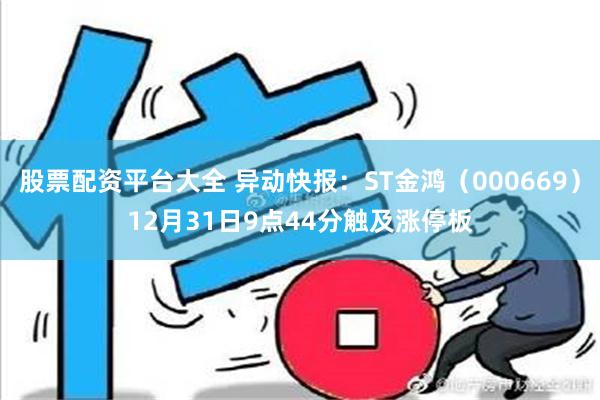 股票配资平台大全 异动快报：ST金鸿（000669）12月31日9点44分触及涨停板