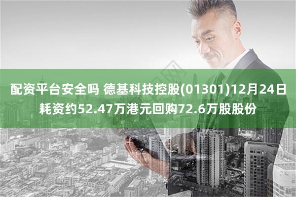 配资平台安全吗 德基科技控股(01301)12月24日耗资约52.47万港元回购72.6万股股份