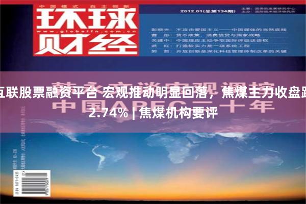 互联股票融资平台 宏观推动明显回落，焦煤主力收盘跌2.74% | 焦煤机构要评