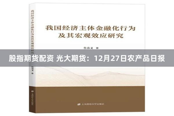 股指期货配资 光大期货：12月27日农产品日报