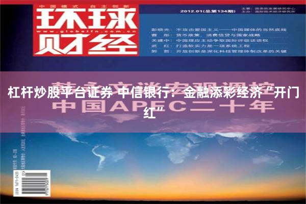 杠杆炒股平台证券 中信银行：金融添彩经济“开门红”