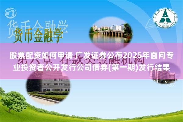 股票配资如何申请 广发证券公布2025年面向专业投资者公开发行公司债券(第一期)发行结果