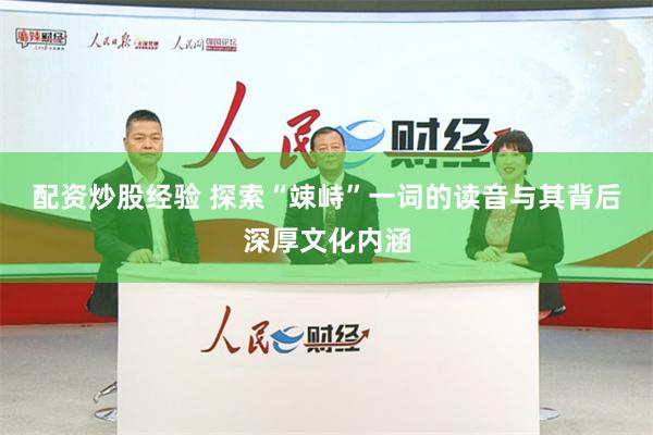 配资炒股经验 探索“竦峙”一词的读音与其背后深厚文化内涵